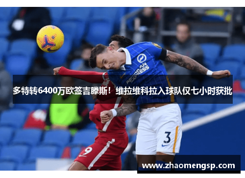 多特转6400万欧签吉滕斯!维拉维科拉入球队仅七小时获批